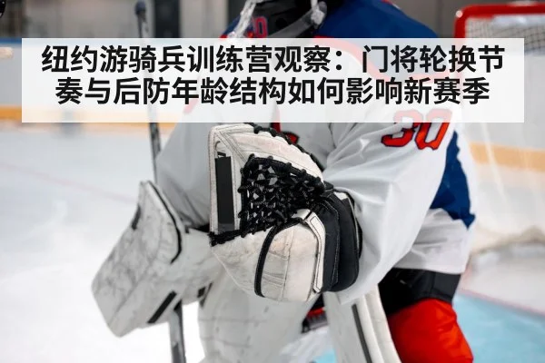 纽约游骑兵训练营观察：门将轮换节奏与后防年龄结构如何影响新赛季