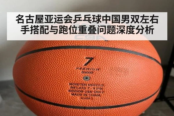 名古屋亚运会乒乓球中国男双左右手搭配与跑位重叠问题深度分析